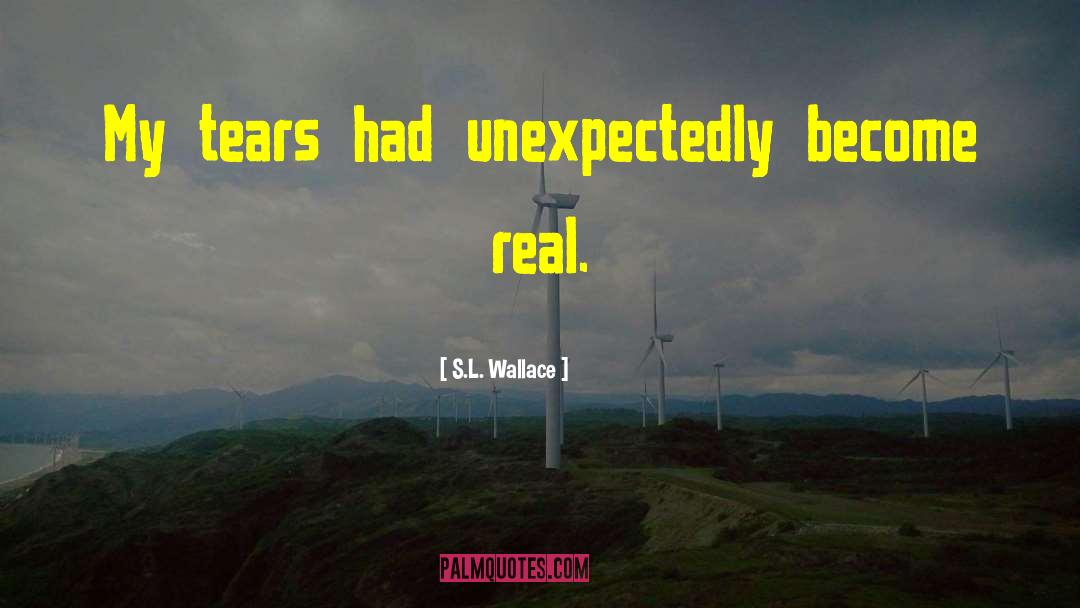 S.L. Wallace Quotes: My tears had unexpectedly become