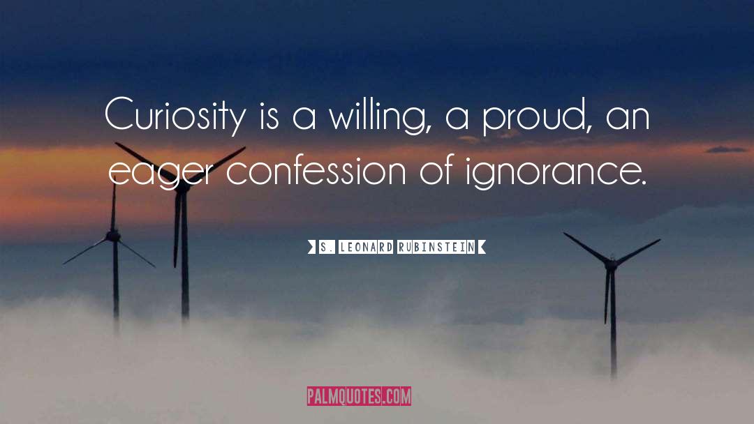 S. Leonard Rubinstein Quotes: Curiosity is a willing, a