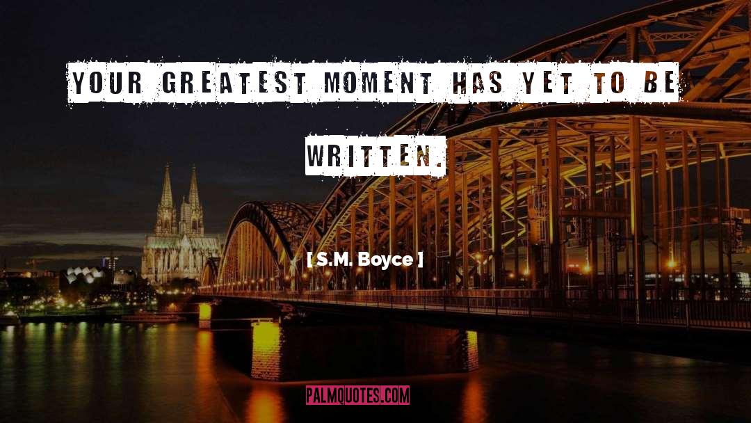 S.M. Boyce Quotes: Your greatest moment has yet