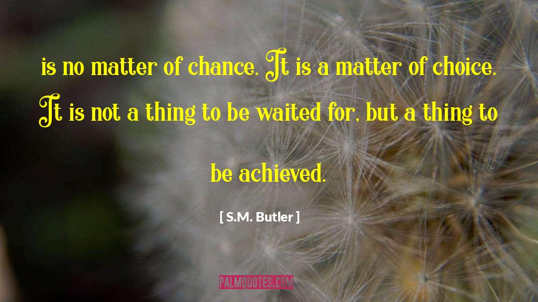 S.M. Butler Quotes: is no matter of chance.