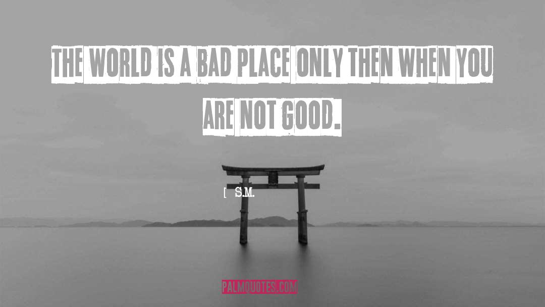 S.M. Quotes: The world is a bad