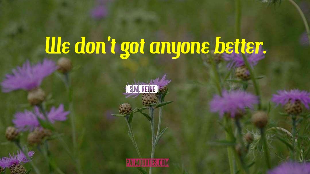 S.M. Reine Quotes: We don't got anyone better.