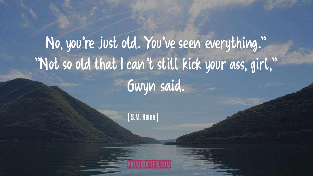 S.M. Reine Quotes: No, you're just old. You've