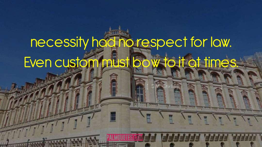 S.M. Stirling Quotes: necessity had no respect for