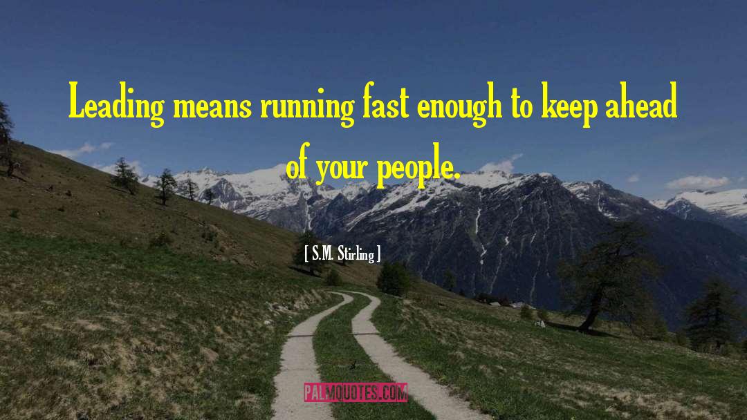 S.M. Stirling Quotes: Leading means running fast enough