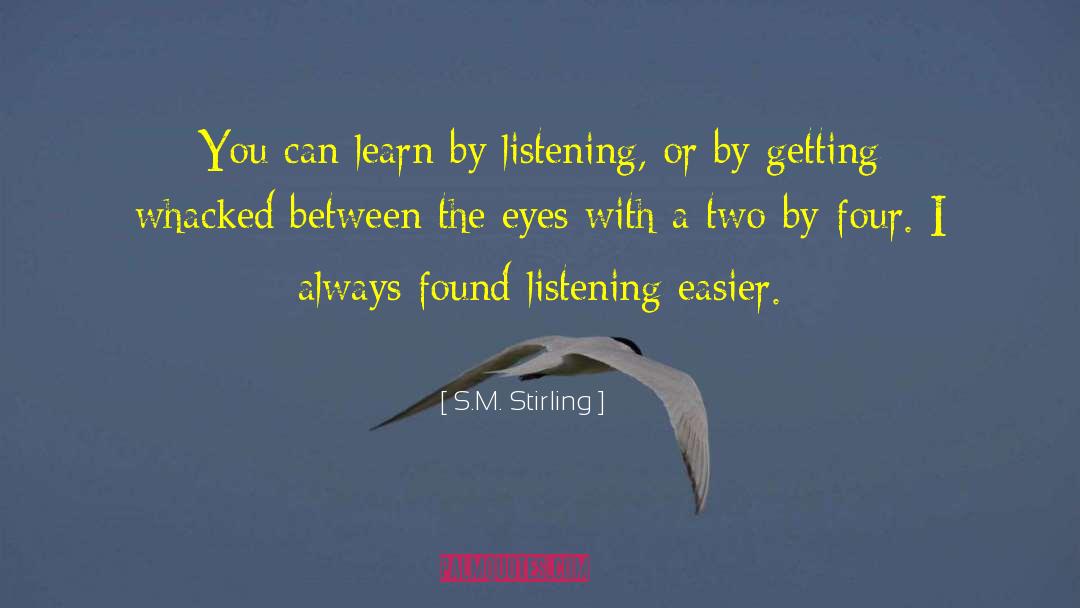 S.M. Stirling Quotes: You can learn by listening,