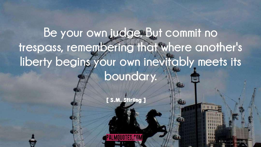 S.M. Stirling Quotes: Be your own judge. But