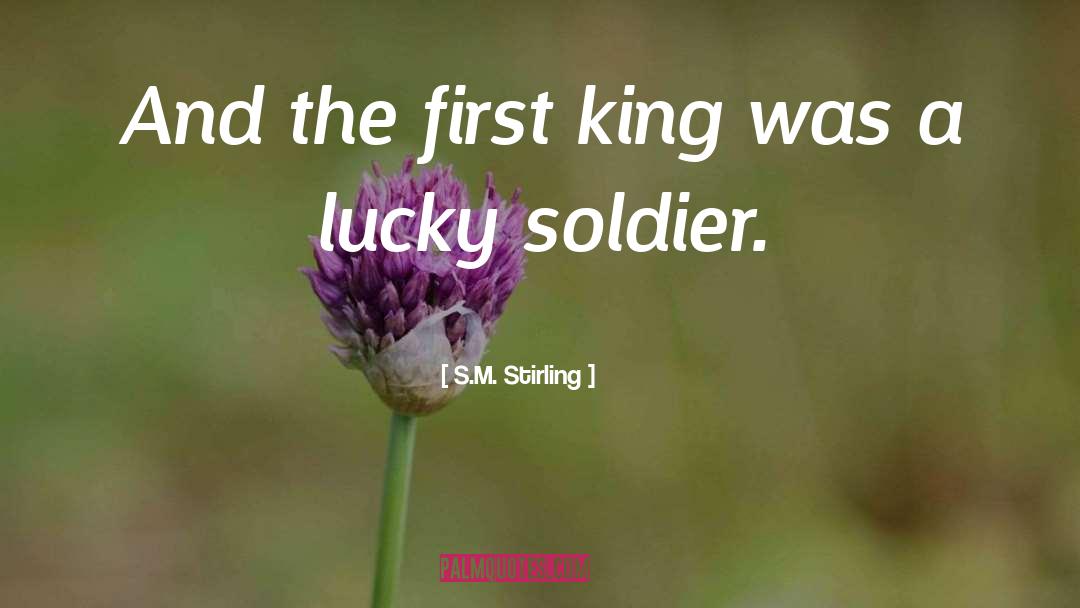 S.M. Stirling Quotes: And the first king was
