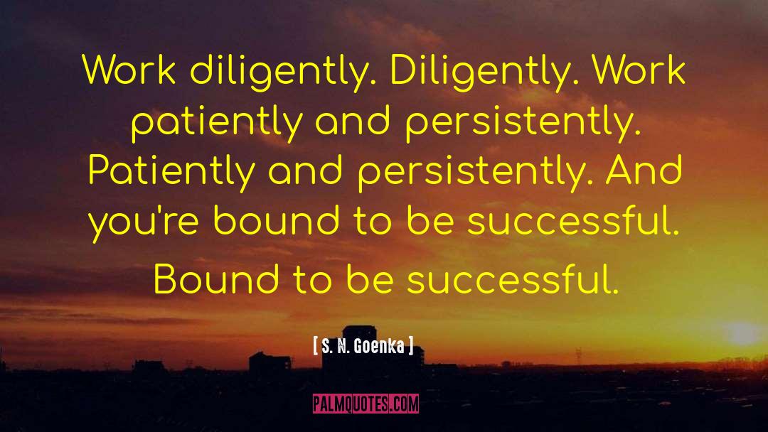 S. N. Goenka Quotes: Work diligently. Diligently. Work patiently