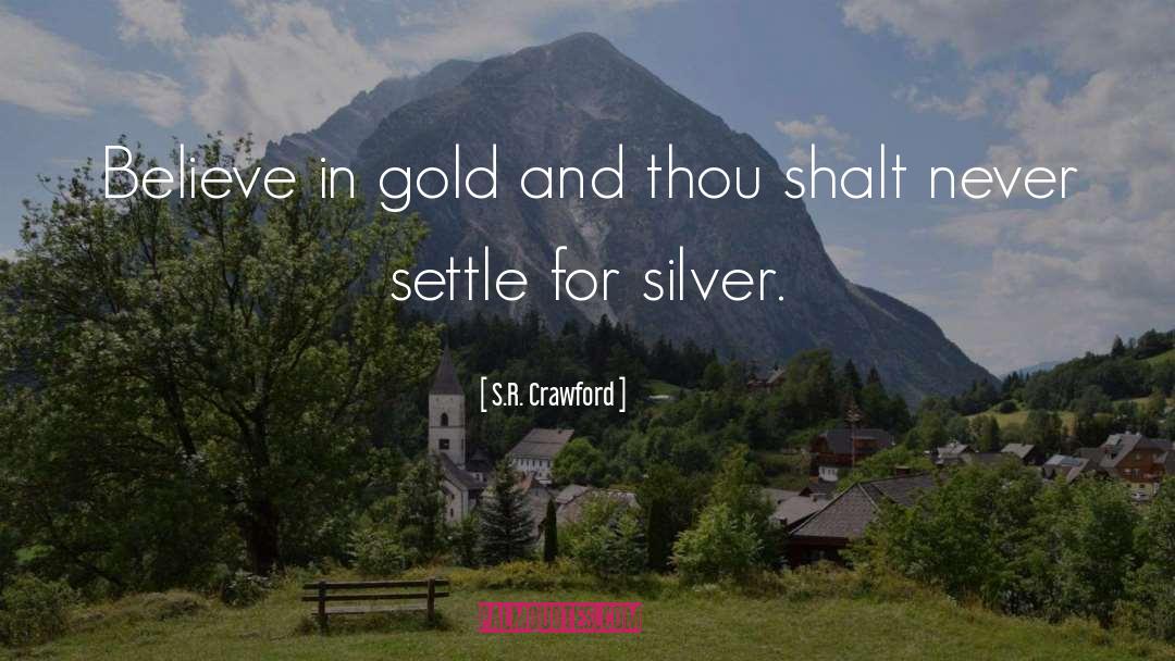 S.R. Crawford Quotes: Believe in gold and thou