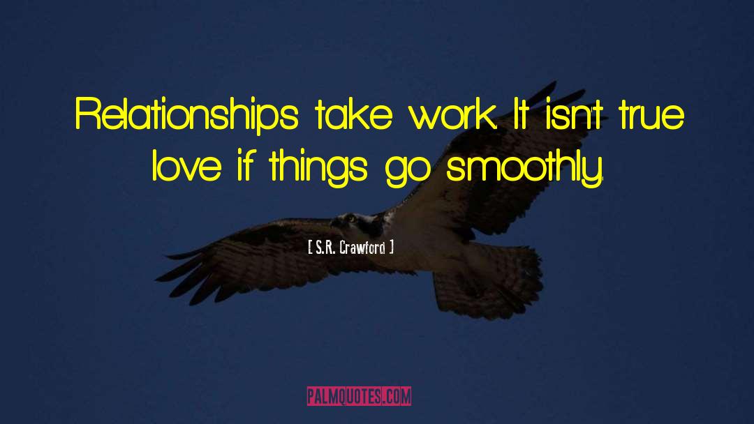 S.R. Crawford Quotes: Relationships take work. It isn't