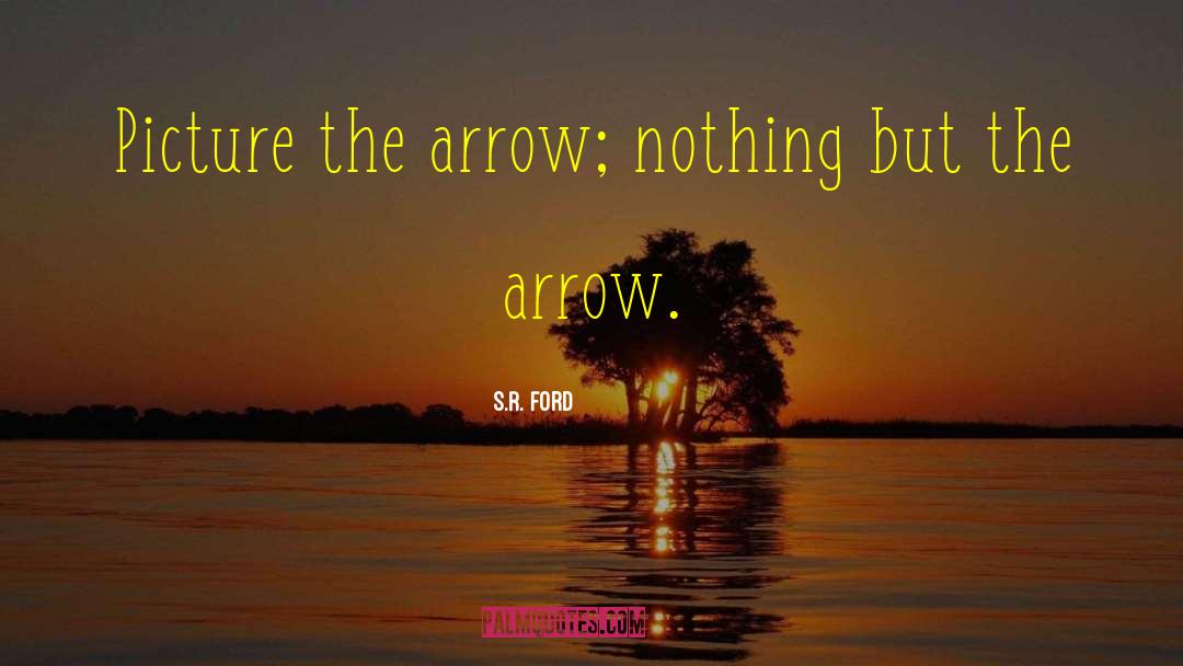 S.R. Ford Quotes: Picture the arrow; nothing but