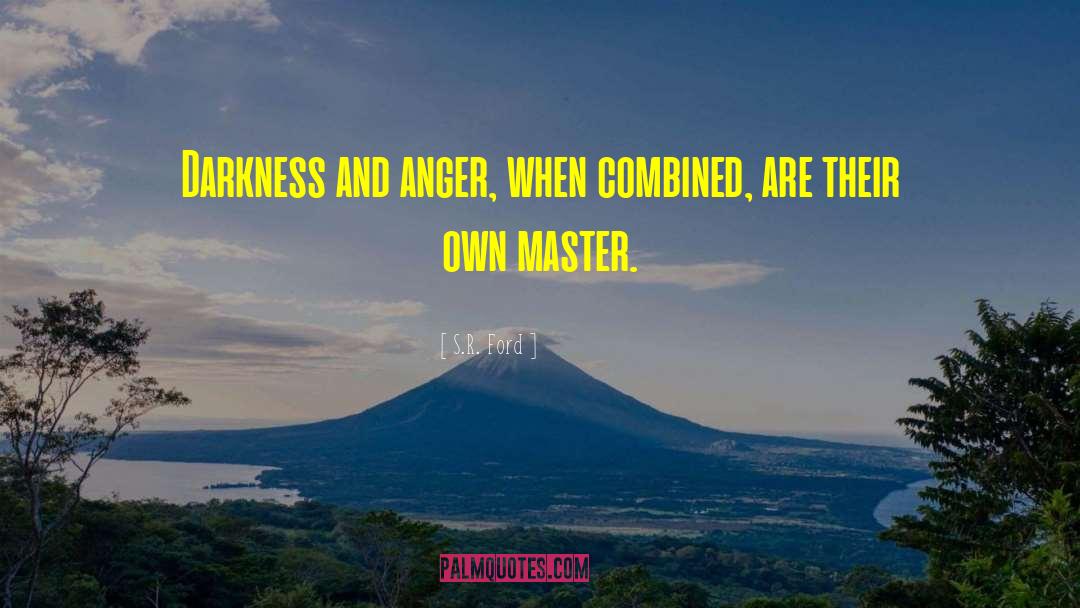 S.R. Ford Quotes: Darkness and anger, when combined,