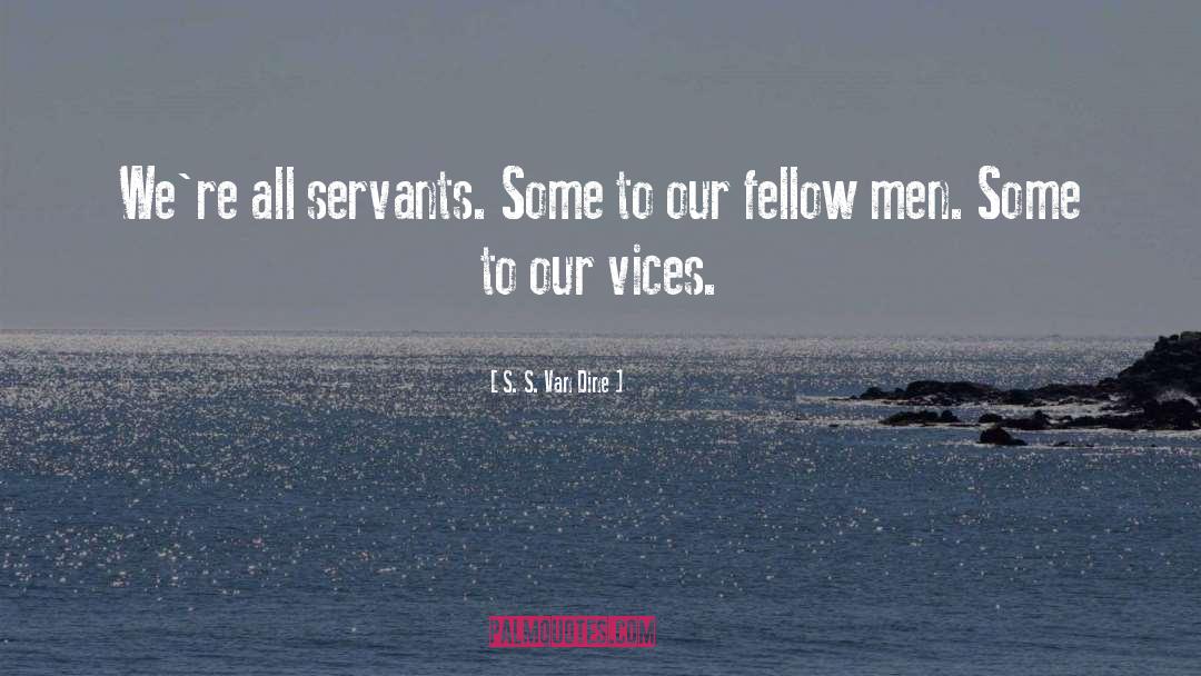 S. S. Van Dine Quotes: We're all servants. Some to