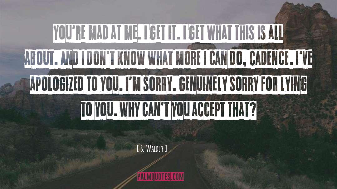 S. Walden Quotes: You're mad at me. I