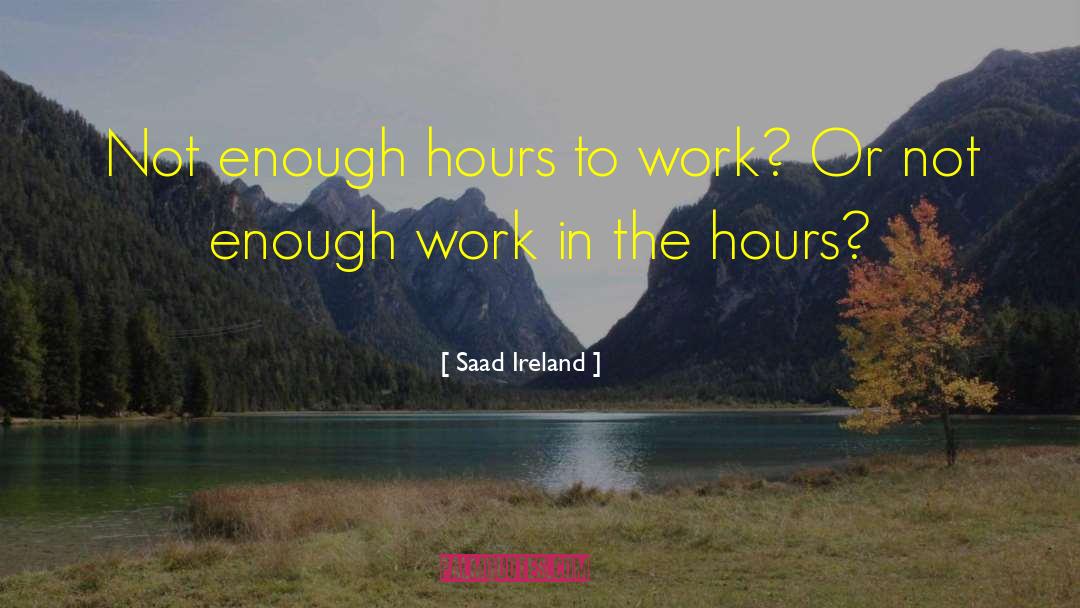 Saad Ireland Quotes: Not enough hours to work?