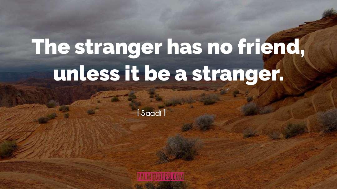 Saadi Quotes: The stranger has no friend,