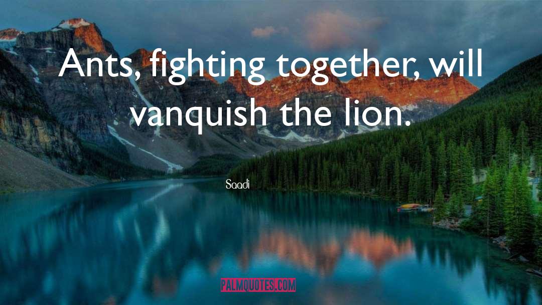 Saadi Quotes: Ants, fighting together, will vanquish