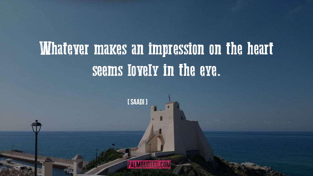 Saadi Quotes: Whatever makes an impression on