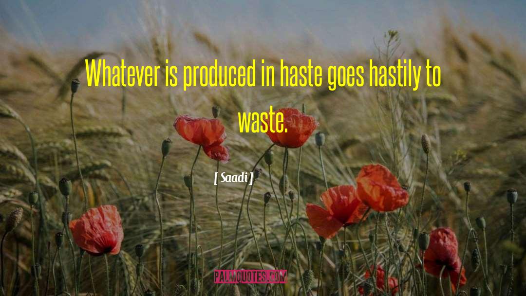 Saadi Quotes: Whatever is produced in haste