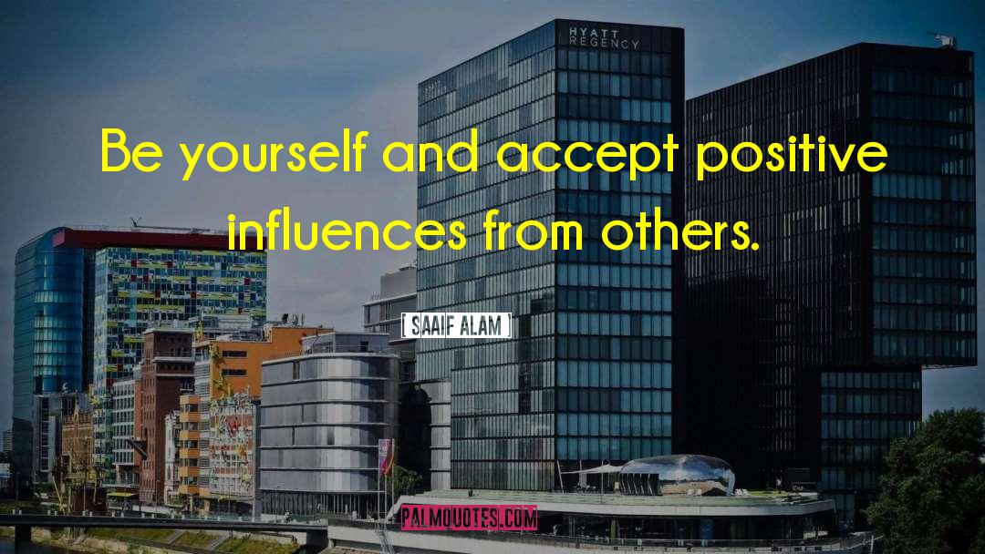 Saaif Alam Quotes: Be yourself and accept positive