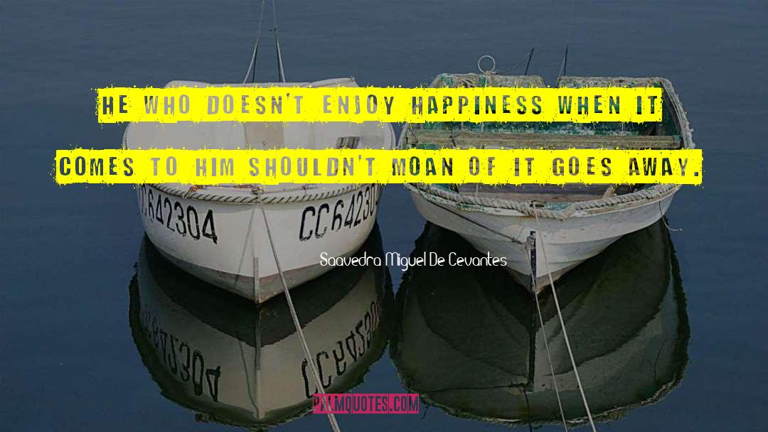 Saavedra Miguel De Cevantes Quotes: He who doesn't enjoy happiness