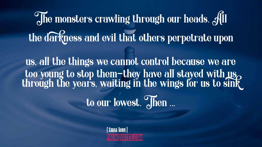 Sabaa Tahir Quotes: The monsters crawling through our