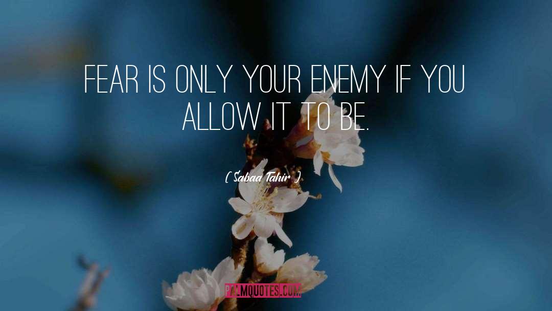 Sabaa Tahir Quotes: Fear is only your enemy