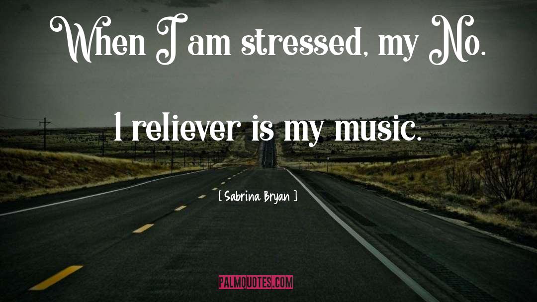 Sabrina Bryan Quotes: When I am stressed, my