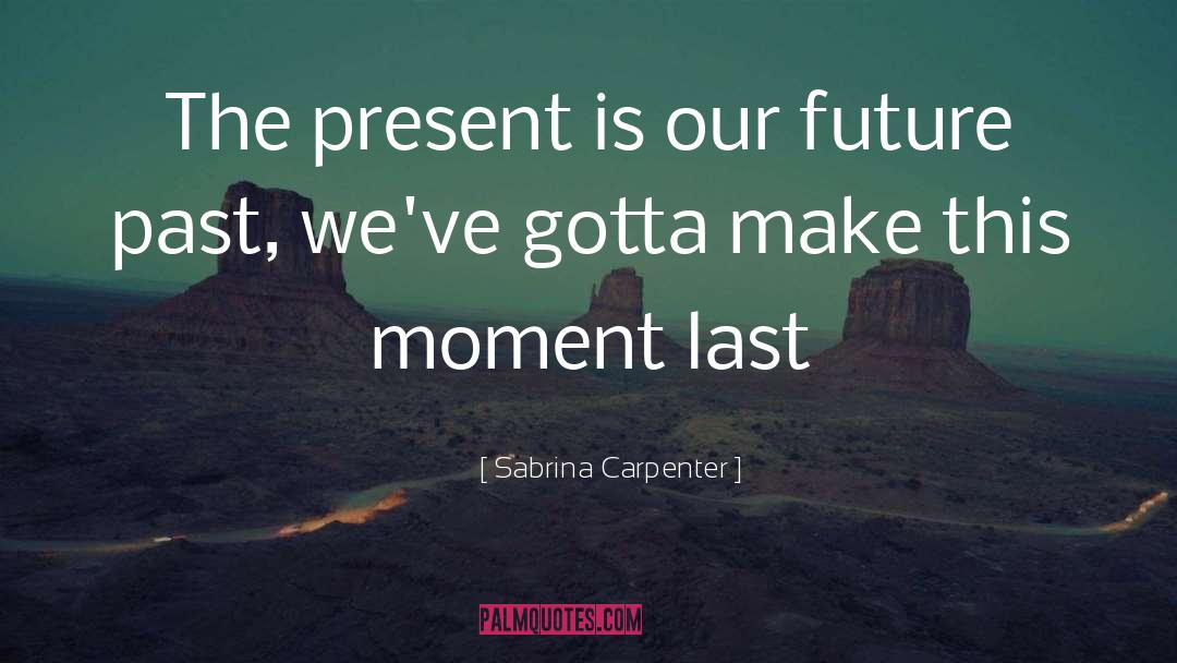 Sabrina Carpenter Quotes: The present is our future