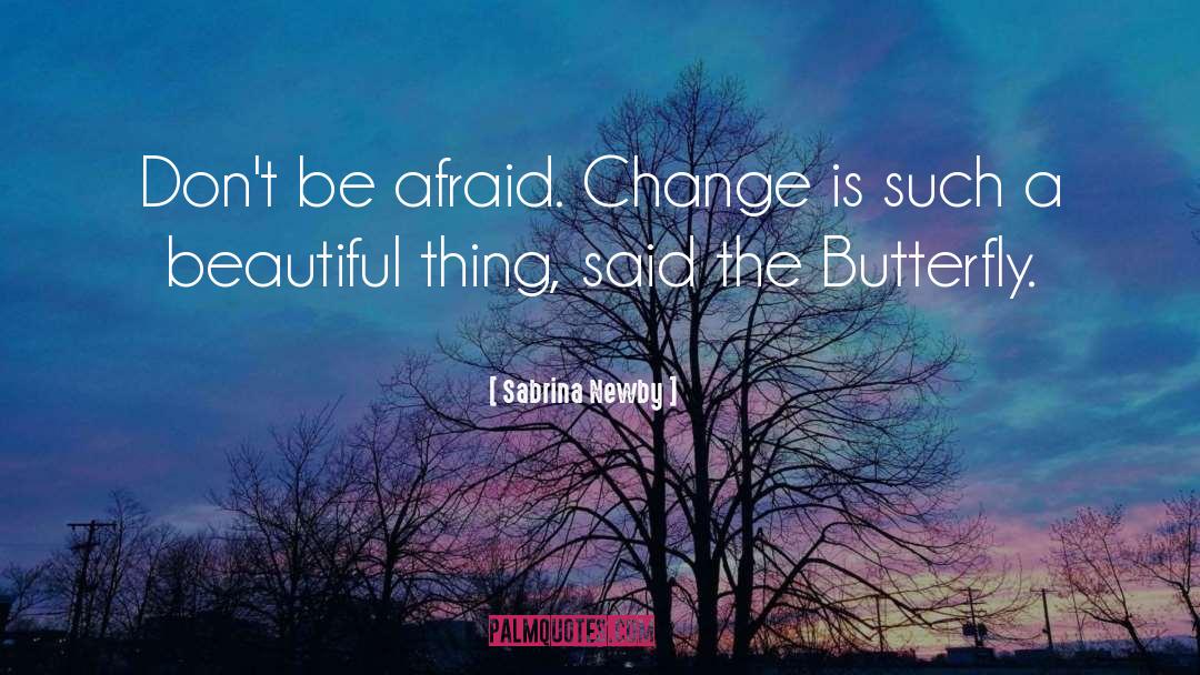 Sabrina Newby Quotes: Don't be afraid. Change is