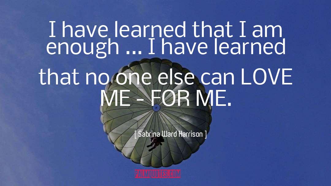 Sabrina Ward Harrison Quotes: I have learned that I