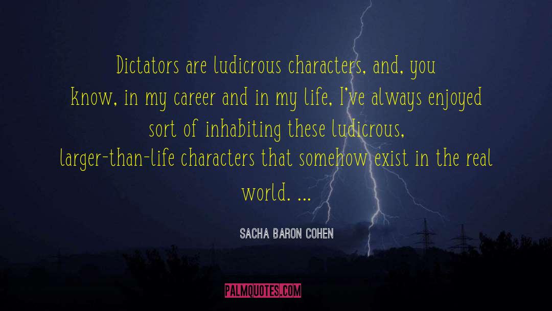 Sacha Baron Cohen Quotes: Dictators are ludicrous characters, and,