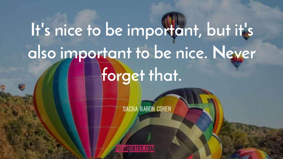 Sacha Baron Cohen Quotes: It's nice to be important,