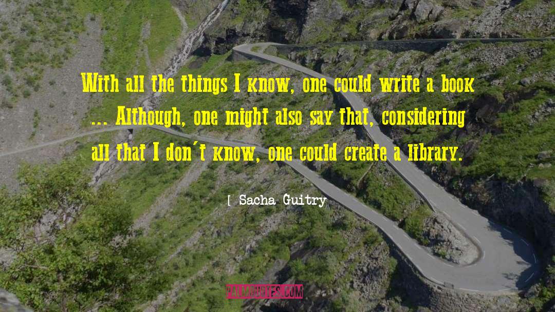 Sacha Guitry Quotes: With all the things I
