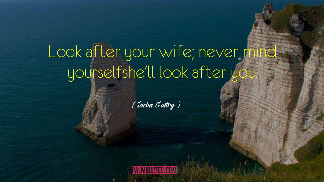 Sacha Guitry Quotes: Look after your wife; never