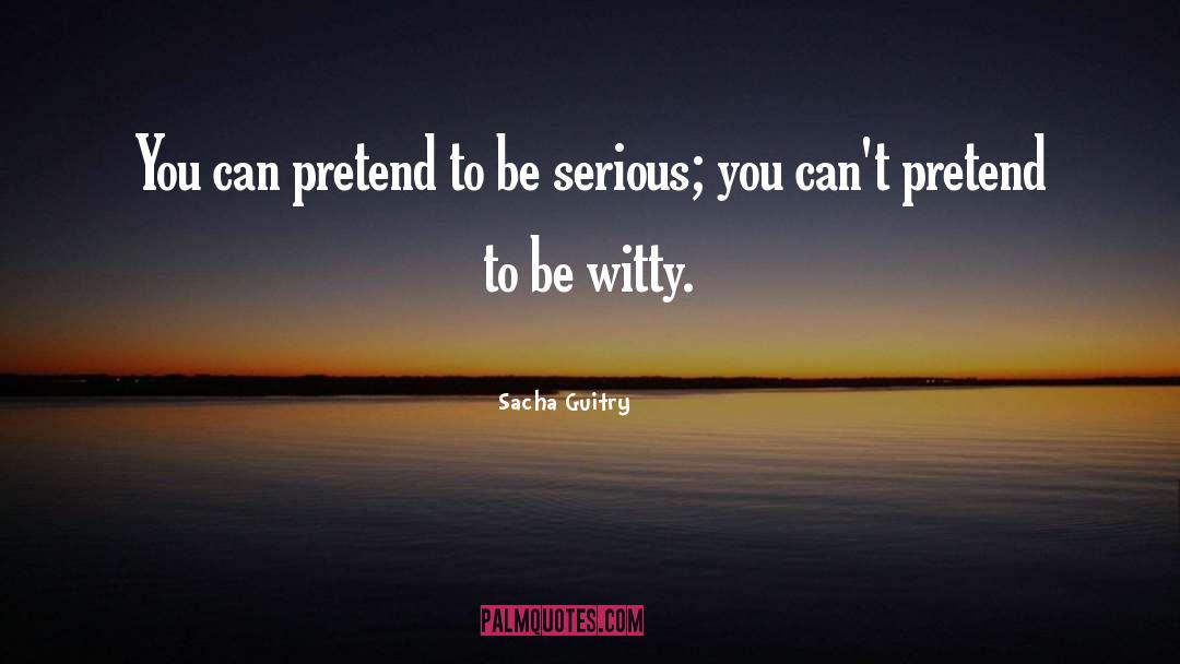 Sacha Guitry Quotes: You can pretend to be