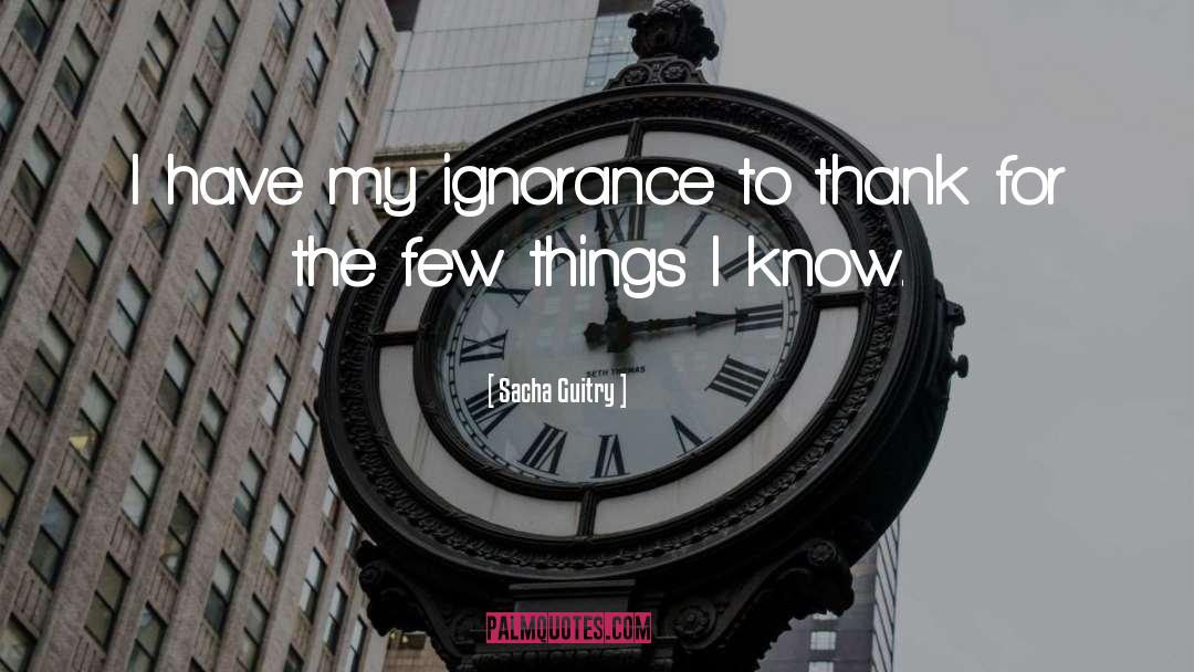 Sacha Guitry Quotes: I have my ignorance to