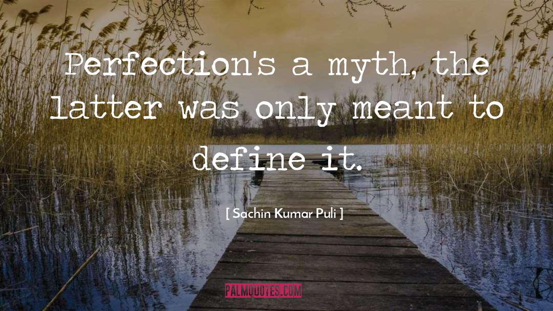 Sachin Kumar Puli Quotes: Perfection's a myth, the latter