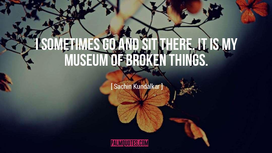 Sachin Kundalkar Quotes: I sometimes go and sit