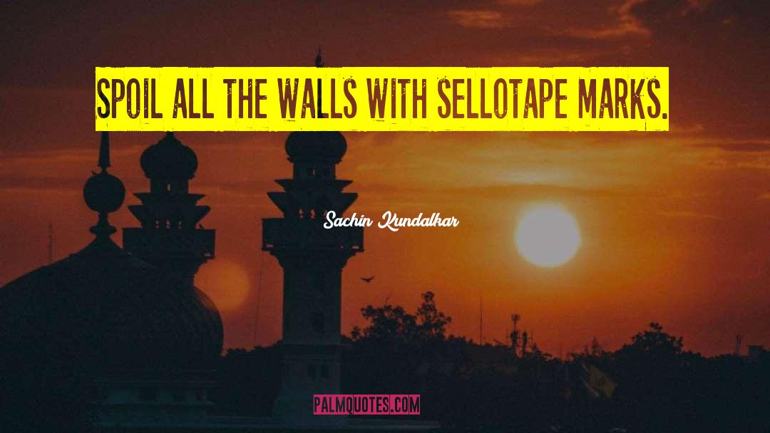 Sachin Kundalkar Quotes: Spoil all the walls with