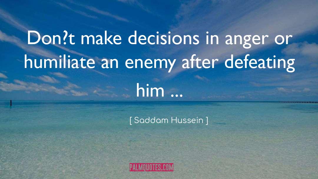 Saddam Hussein Quotes: Don?t make decisions in anger