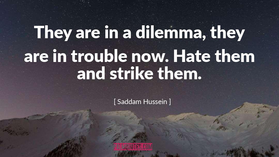Saddam Hussein Quotes: They are in a dilemma,