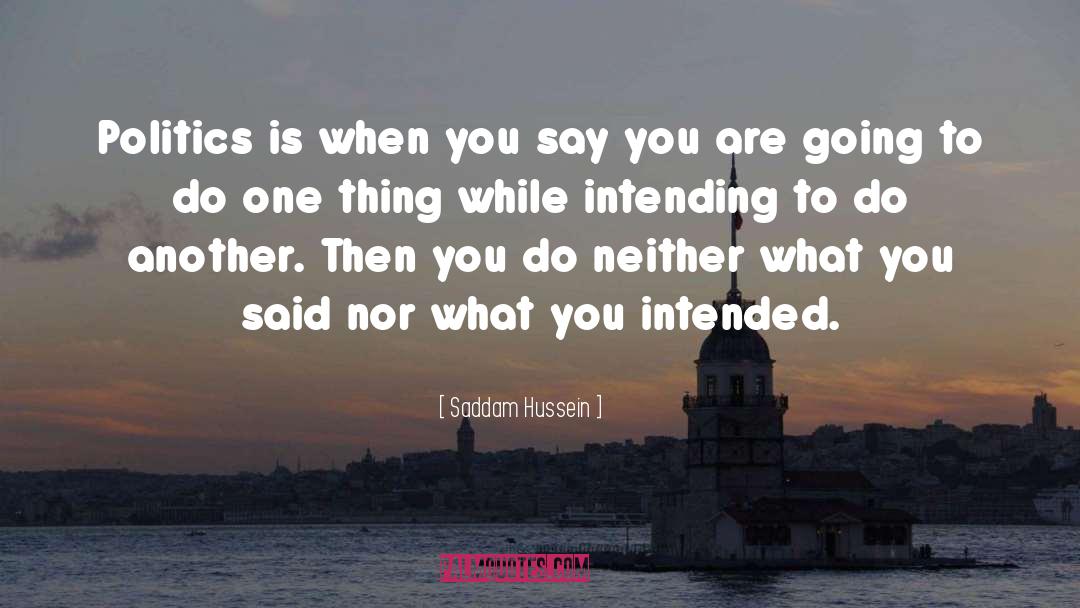 Saddam Hussein Quotes: Politics is when you say