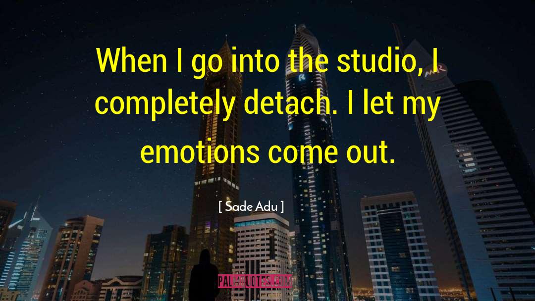 Sade Adu Quotes: When I go into the
