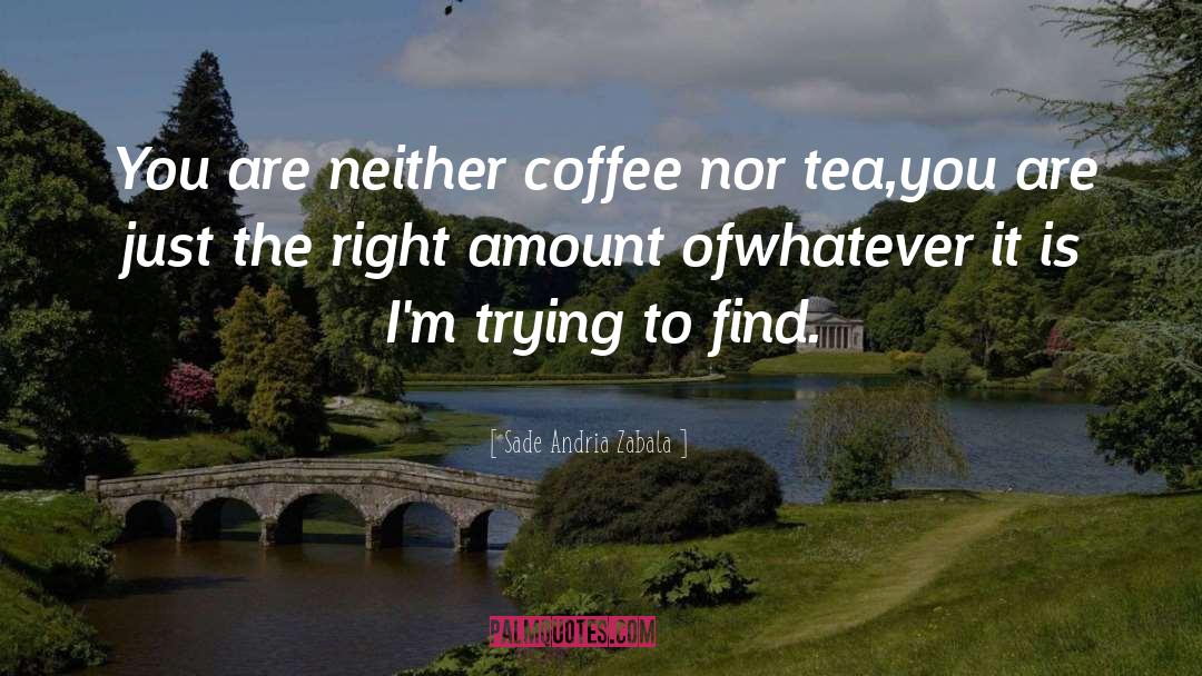 Sade Andria Zabala Quotes: You are neither coffee nor