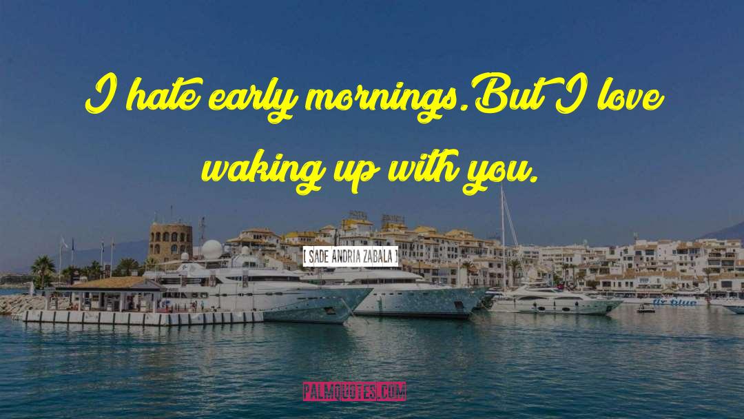 Sade Andria Zabala Quotes: I hate early mornings.<br>But I