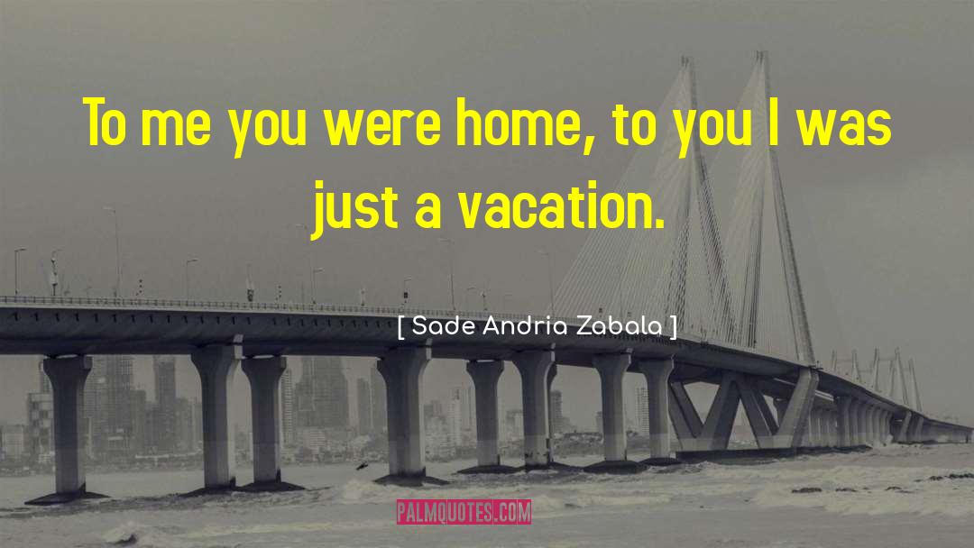 Sade Andria Zabala Quotes: To me you were home,