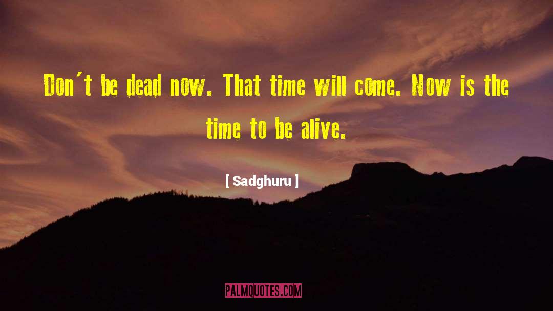 Sadghuru Quotes: Don't be dead now. That