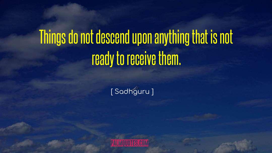 Sadhguru Quotes: Things do not descend upon